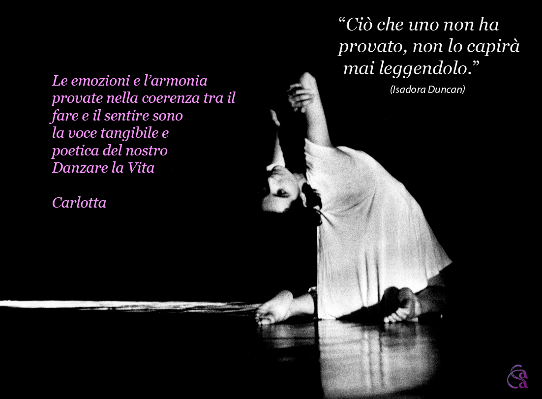 Le emozioni e l'armonia provate nella coerenza tra il fare e il sentire sono la voce tangibile e poetica del nostro Danzare la Vita. Carlotta